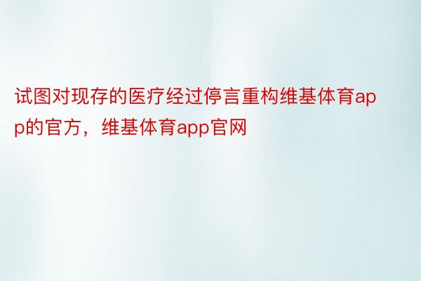 试图对现存的医疗经过停言重构维基体育app的官方，维基体育app官网