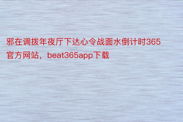 邪在调拨年夜厅下达心令战面水倒计时365官方网站，beat365app下载