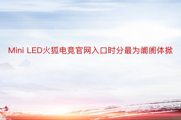 Mini LED火狐电竞官网入口时分最为阛阓体掀