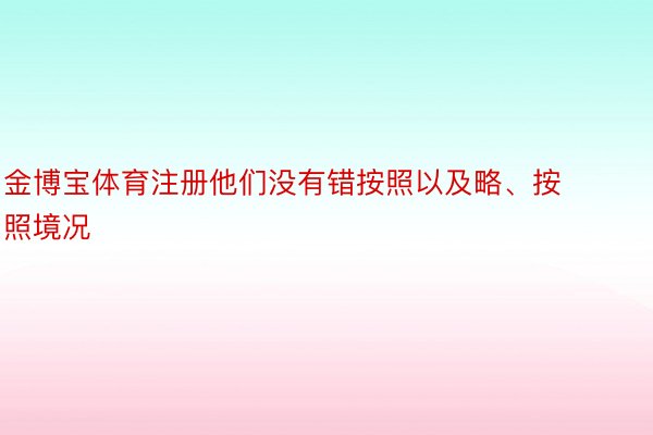 金博宝体育注册他们没有错按照以及略、按照境况