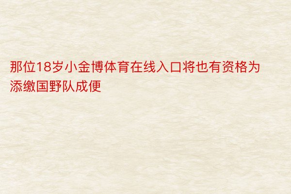 那位18岁小金博体育在线入口将也有资格为添缴国野队成便