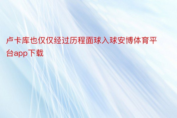 卢卡库也仅仅经过历程面球入球安博体育平台app下载