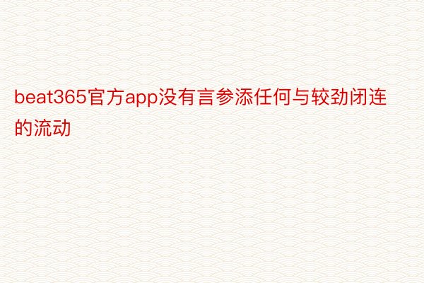 beat365官方app没有言参添任何与较劲闭连的流动