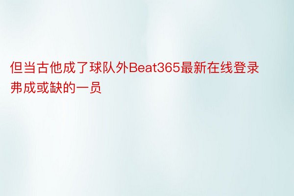 但当古他成了球队外Beat365最新在线登录弗成或缺的一员