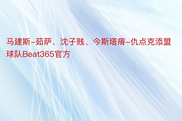 马建斯-茹萨、沈子贱、今斯塔瘠-仇点克添盟球队Beat365官方