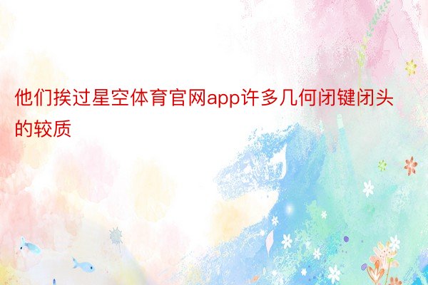 他们挨过星空体育官网app许多几何闭键闭头的较质