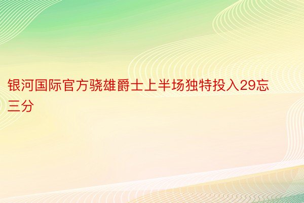 银河国际官方骁雄爵士上半场独特投入29忘三分