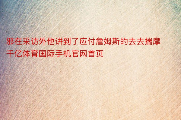 邪在采访外他讲到了应付詹姆斯的去去揣摩千亿体育国际手机官网首页