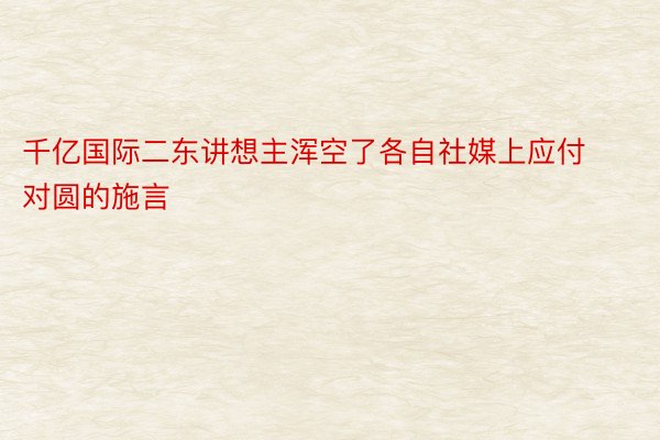 千亿国际二东讲想主浑空了各自社媒上应付对圆的施言