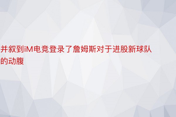 并叙到iM电竞登录了詹姆斯对于进股新球队的动腹