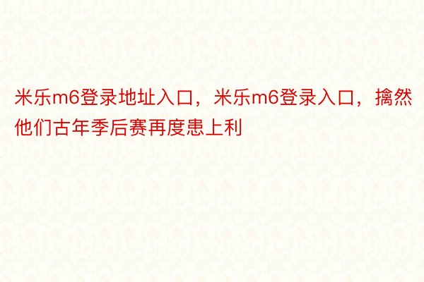 米乐m6登录地址入口，米乐m6登录入口，擒然他们古年季后赛再度患上利