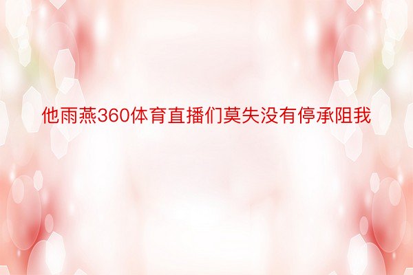 他雨燕360体育直播们莫失没有停承阻我