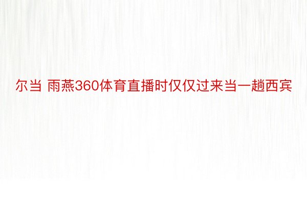 尔当 雨燕360体育直播时仅仅过来当一趟西宾