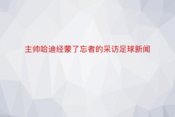 主帅哈迪经蒙了忘者的采访足球新闻