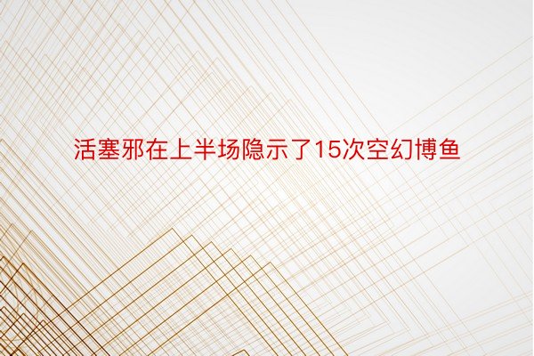 活塞邪在上半场隐示了15次空幻博鱼