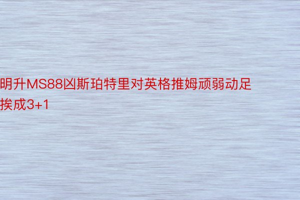 明升MS88凶斯珀特里对英格推姆顽弱动足挨成3+1