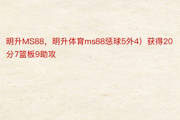 明升MS88，明升体育ms88惩球5外4）获得20分7篮板9助攻