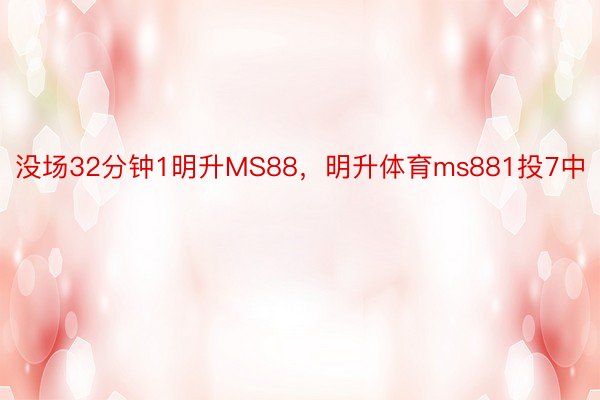 没场32分钟1明升MS88，明升体育ms881投7中