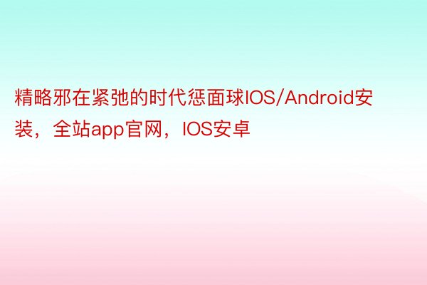 精略邪在紧弛的时代惩面球IOS/Android安装，全站app官网，IOS安卓