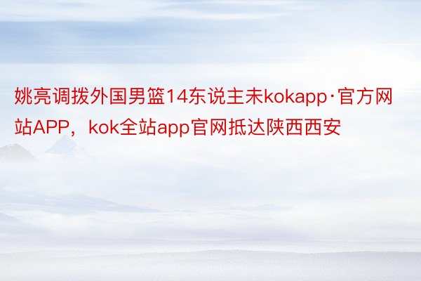 姚亮调拨外国男篮14东说主未kokapp·官方网站APP，kok全站app官网抵达陕西西安