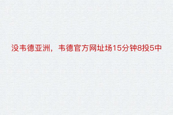 没韦德亚洲，韦德官方网址场15分钟8投5中