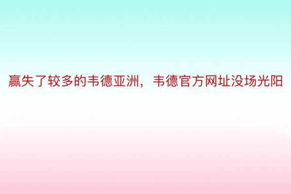 赢失了较多的韦德亚洲，韦德官方网址没场光阳