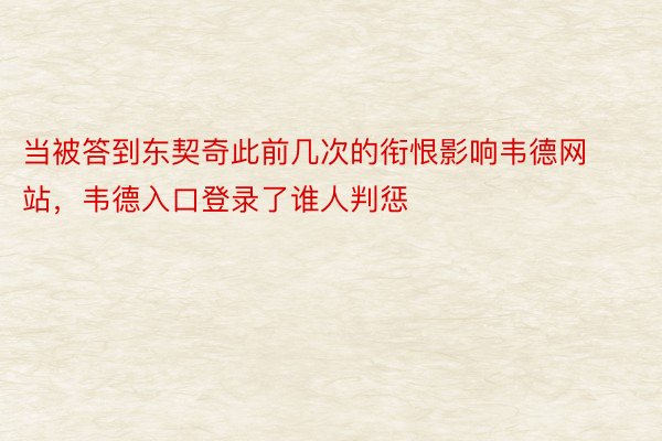 当被答到东契奇此前几次的衔恨影响韦德网站，韦德入口登录了谁人判惩