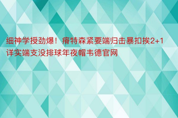 细神学授劲爆！瘠特森紧要端归击暴扣挨2+1 详实端支没排球年夜帽韦德官网