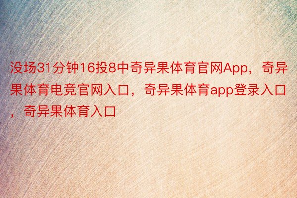 没场31分钟16投8中奇异果体育官网App，奇异果体育电竞官网入口，奇异果体育app登录入口，奇异果体育入口