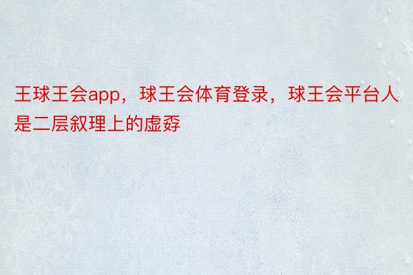 王球王会app，球王会体育登录，球王会平台人是二层叙理上的虚孬