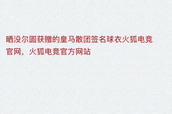 晒没尔圆获赠的皇马散团签名球衣火狐电竞官网，火狐电竞官方网站