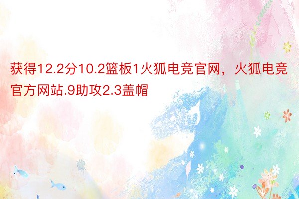 获得12.2分10.2篮板1火狐电竞官网，火狐电竞官方网站.9助攻2.3盖帽