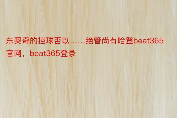 东契奇的控球否以……绝管尚有哈登beat365官网，beat365登录