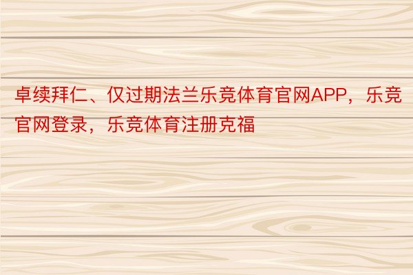 卓续拜仁、仅过期法兰乐竞体育官网APP，乐竞官网登录，乐竞体育注册克福