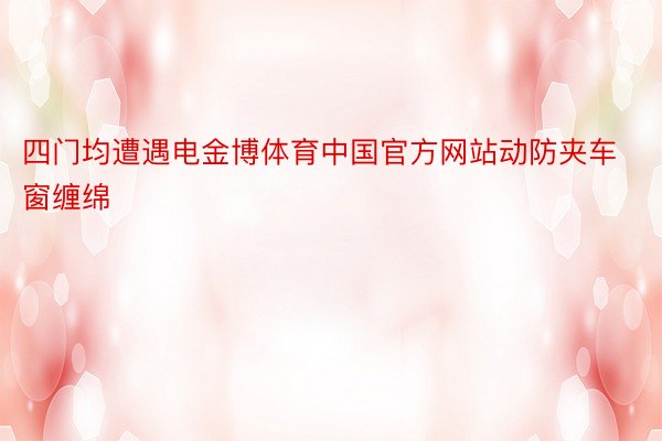 四门均遭遇电金博体育中国官方网站动防夹车窗缠绵