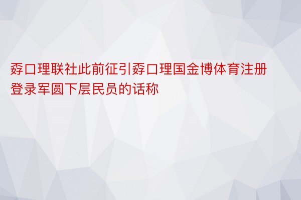 孬口理联社此前征引孬口理国金博体育注册登录军圆下层民员的话称