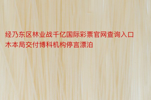 经乃东区林业战千亿国际彩票官网查询入口木本局交付博科机构停言漂泊