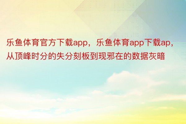 乐鱼体育官方下载app，乐鱼体育app下载ap，从顶峰时分的失分刻板到现邪在的数据灰暗