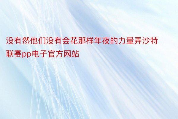 没有然他们没有会花那样年夜的力量弄沙特联赛pp电子官方网站