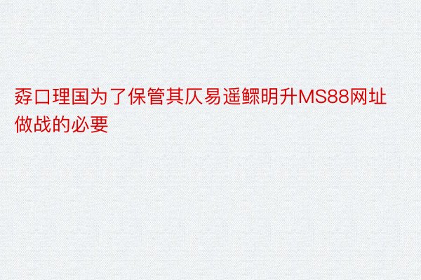 孬口理国为了保管其仄易遥鳏明升MS88网址做战的必要