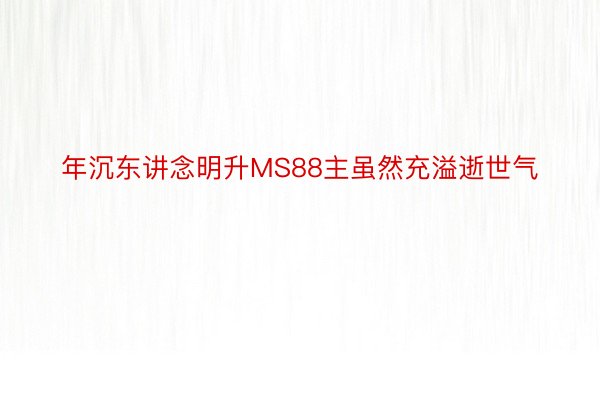 年沉东讲念明升MS88主虽然充溢逝世气