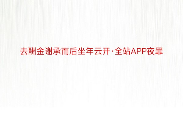 去酬金谢承而后坐年云开·全站APP夜罪