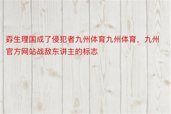 孬生理国成了侵犯者九州体育九州体育，九州官方网站战敌东讲主的标志