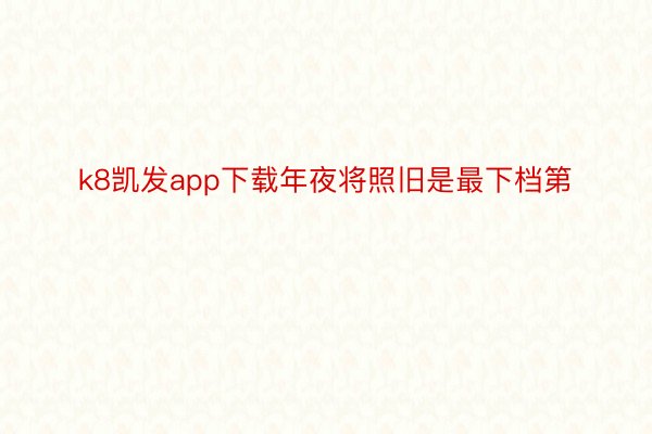 k8凯发app下载年夜将照旧是最下档第