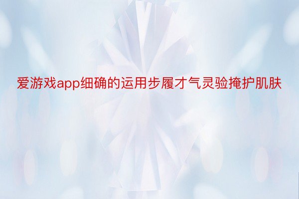 爱游戏app细确的运用步履才气灵验掩护肌肤