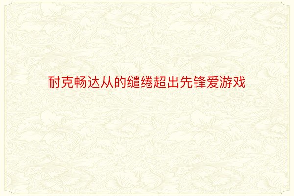 耐克畅达从的缱绻超出先锋爱游戏