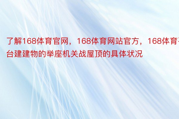 了解168体育官网，168体育网站官方，168体育平台建建物的举座机关战屋顶的具体状况