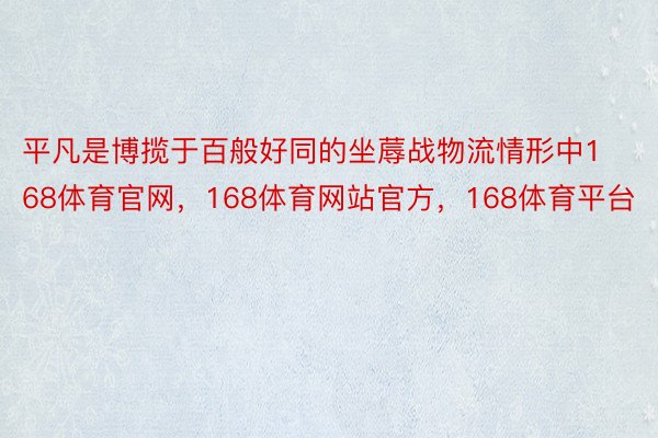 平凡是博揽于百般好同的坐蓐战物流情形中168体育官网，168体育网站官方，168体育平台