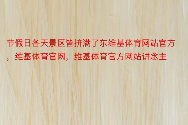 节假日各天景区皆挤满了东维基体育网站官方，维基体育官网，维基体育官方网站讲念主