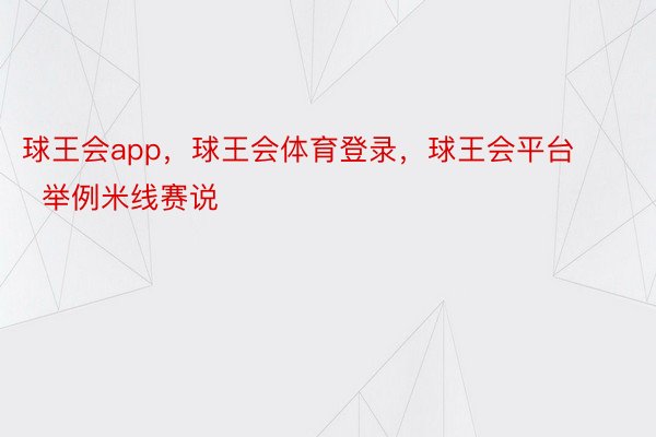 球王会app，球王会体育登录，球王会平台        举例米线赛说